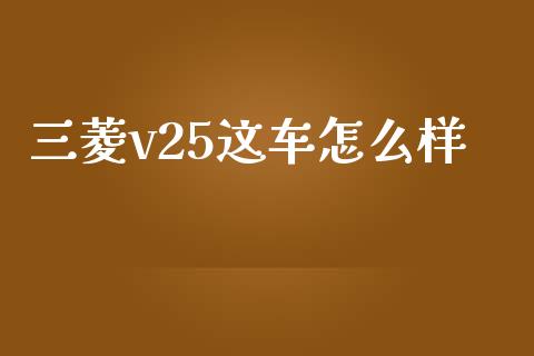 三菱v25这车怎么样_https://m.kuaijiepai.net_股票交易_第1张