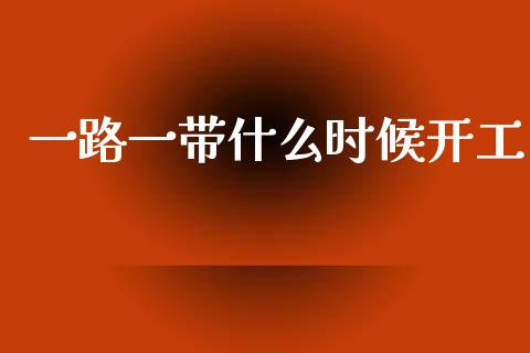 一路一带什么时候开工_https://m.kuaijiepai.net_股票交易_第1张