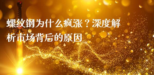螺纹钢为什么疯涨？深度解析市场背后的原因_https://m.kuaijiepai.net_货币基金_第1张
