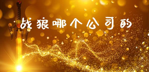 战狼哪个公司的_https://m.kuaijiepai.net_股票交易_第1张