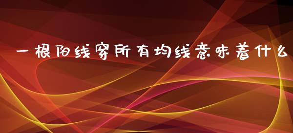 一根阳线穿所有均线意味着什么_https://m.kuaijiepai.net_资产证券化_第1张