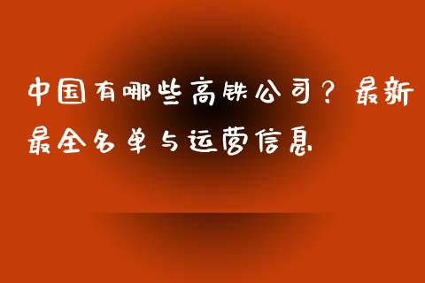 中国有哪些高铁公司？最新最全名单与运营信息_https://m.kuaijiepai.net_货币基金_第1张