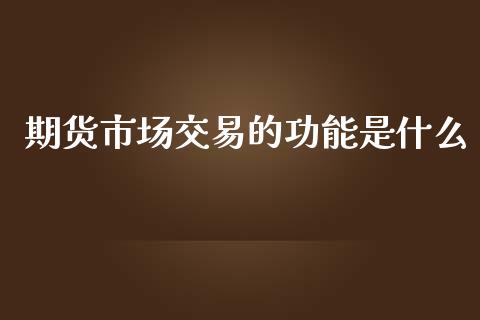 期货市场交易的功能是什么_https://m.kuaijiepai.net_货币基金_第1张
