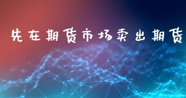 先在期货市场卖出期货_https://m.kuaijiepai.net_资产证券化_第1张