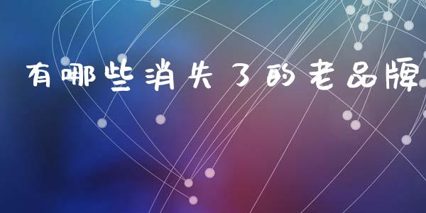 有哪些消失了的老品牌_https://m.kuaijiepai.net_资产证券化_第1张