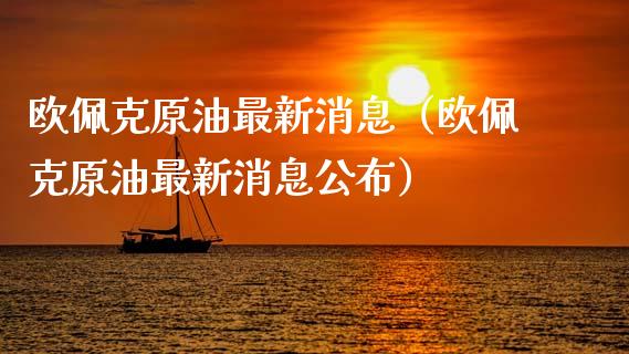 欧佩克原油最新消息(欧佩克原油最新消息公布)_股票交易_第1张_货币基金_债券投资_股票交易_资产证券化 欧佩克原油最新消息(欧佩克原油最新消息公布)_https://m.kuaijiepai.net_股票交易_第1张