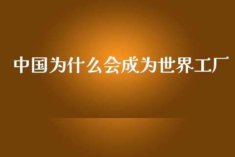 中国为什么会成为世界工厂_https://m.kuaijiepai.net_资产证券化_第1张