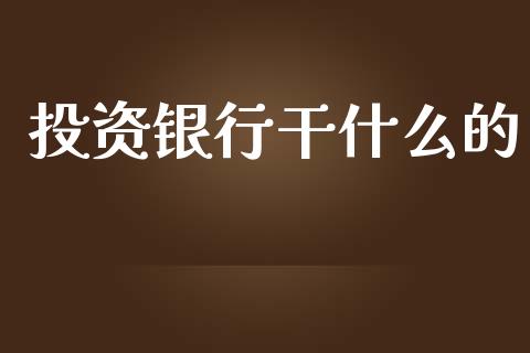 投资银行干什么的_https://m.kuaijiepai.net_股票交易_第1张
