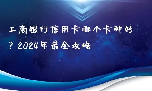 工商银行信用卡哪个卡种好？2024年最全攻略_https://m.kuaijiepai.net_股票交易_第1张