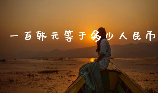 一百韩元等于多少人民币_https://m.kuaijiepai.net_债券投资_第1张