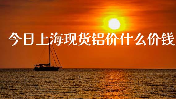 今日上海现货铝价什么价钱_https://m.kuaijiepai.net_资产证券化_第1张