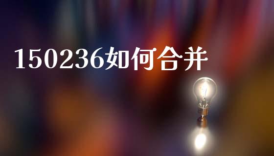150236如何合并_https://m.kuaijiepai.net_资产证券化_第1张