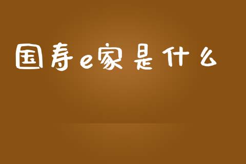 国寿e家是什么_https://m.kuaijiepai.net_货币基金_第1张