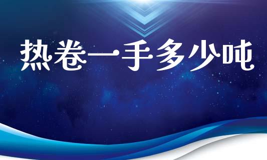 热卷一手多少吨_https://m.kuaijiepai.net_资产证券化_第1张