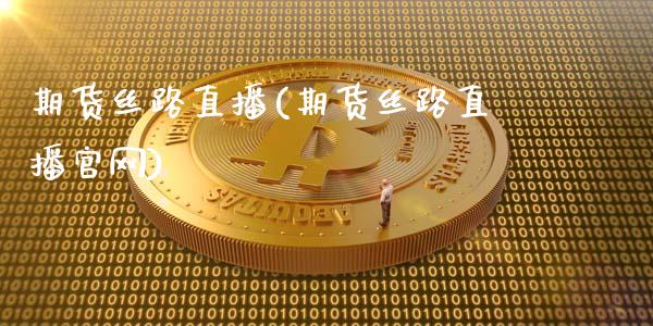 期货丝路直播(期货丝路直播官网)_https://m.kuaijiepai.net_债券投资_第1张