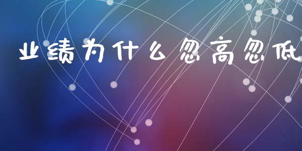 业绩为什么忽高忽低_https://m.kuaijiepai.net_资产证券化_第1张