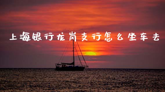 上海银行龙岗支行怎么坐车去_https://m.kuaijiepai.net_债券投资_第1张