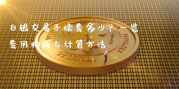 白银交易手续费多少？一览费用构成与计算方法_https://m.kuaijiepai.net_货币基金_第1张