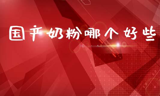 国产奶粉哪个好些_https://m.kuaijiepai.net_货币基金_第1张