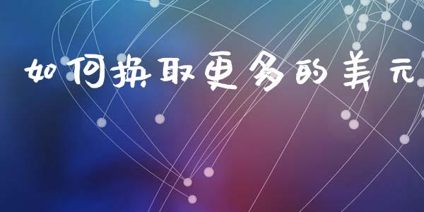 如何换取更多的美元_https://m.kuaijiepai.net_债券投资_第1张