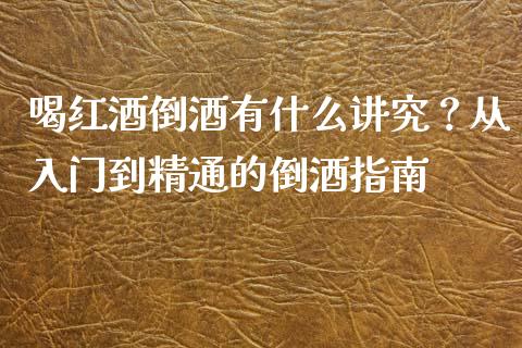 喝红酒倒酒有什么讲究？从入门到精通的倒酒指南_https://m.kuaijiepai.net_资产证券化_第1张
