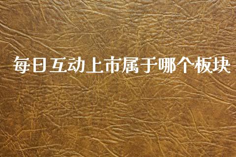 每日互动上市属于哪个板块_https://m.kuaijiepai.net_债券投资_第1张