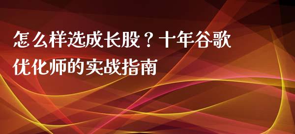 怎么样选成长股？十年谷歌优化师的实战指南_https://m.kuaijiepai.net_股票交易_第1张