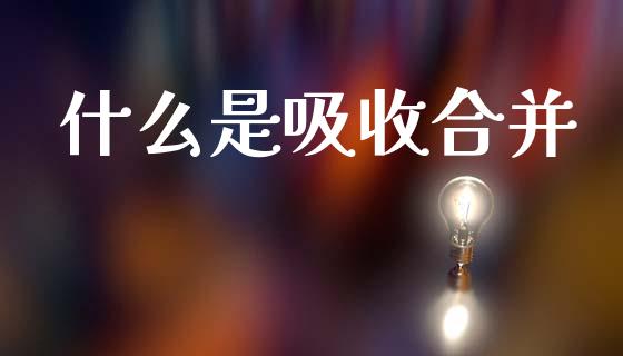 什么是吸收合并_https://m.kuaijiepai.net_资产证券化_第1张