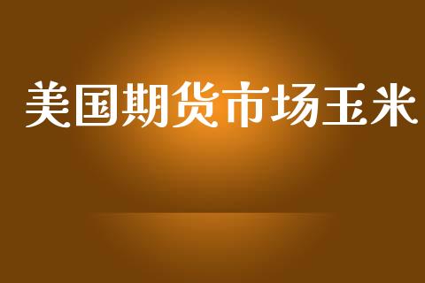 美国期货市场玉米_https://m.kuaijiepai.net_货币基金_第1张