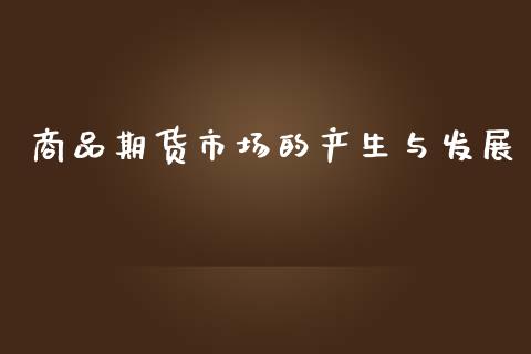 商品期货市场的产生与发展_https://m.kuaijiepai.net_货币基金_第1张