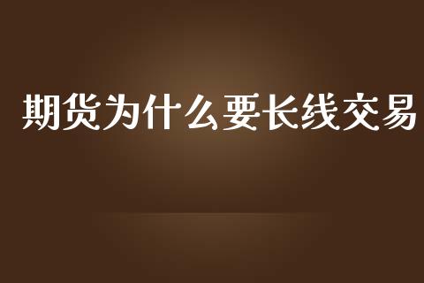 期货为什么要长线交易_https://m.kuaijiepai.net_债券投资_第1张