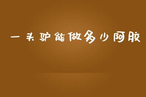 一头驴能做多少阿胶_https://m.kuaijiepai.net_货币基金_第1张