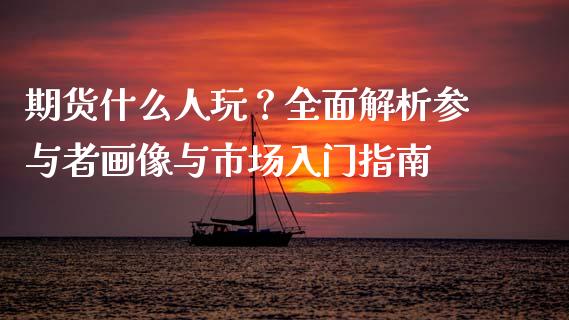 期货什么人玩?全面解析参与者画像与市场入门指南_资产证券化_第1张_货币基金_债券投资_股票交易_资产证券化 期货什么人玩?全面解析参与者画像与市场入门指南_https://m.kuaijiepai.net_资产证券化_第1张