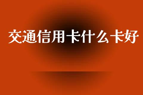 交通信用卡什么卡好_https://m.kuaijiepai.net_债券投资_第1张