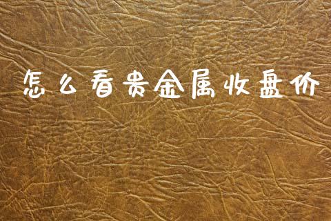 怎么看贵金属收盘价_https://m.kuaijiepai.net_股票交易_第1张
