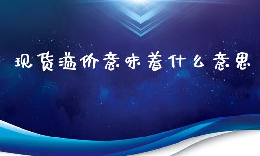 现货溢价意味着什么意思_https://m.kuaijiepai.net_股票交易_第1张