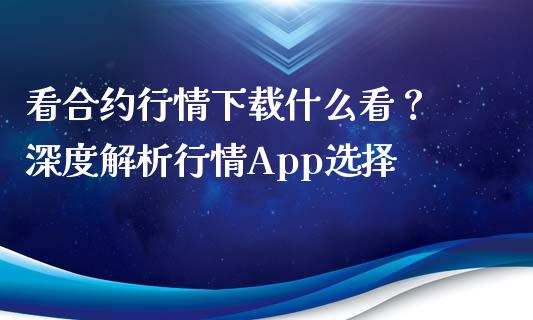 看合约行情下载什么看？ 深度解析行情App选择_https://m.kuaijiepai.net_货币基金_第1张