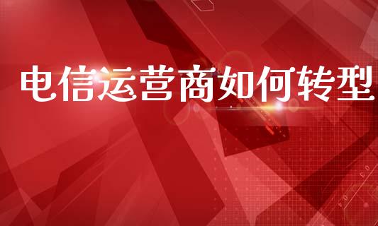 电信运营商如何转型_https://m.kuaijiepai.net_股票交易_第1张