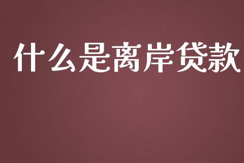 什么是离岸贷款_https://m.kuaijiepai.net_债券投资_第1张