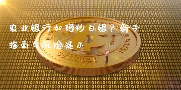 农业银行如何炒白银?新手指南与风险提示_货币基金_第1张_货币基金_债券投资_股票交易_资产证券化 农业银行如何炒白银?新手指南与风险提示_https://m.kuaijiepai.net_货币基金_第1张