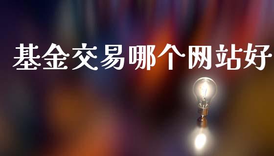 基金交易哪个网站好_https://m.kuaijiepai.net_货币基金_第1张