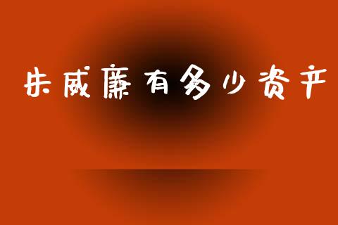 朱威廉有多少资产_https://m.kuaijiepai.net_资产证券化_第1张