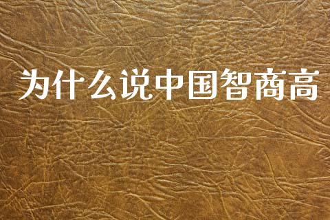 为什么说中国智商高_https://m.kuaijiepai.net_货币基金_第1张