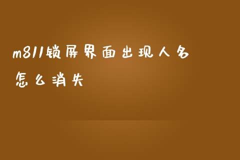 m811锁屏界面出现人名怎么消失_https://m.kuaijiepai.net_货币基金_第1张