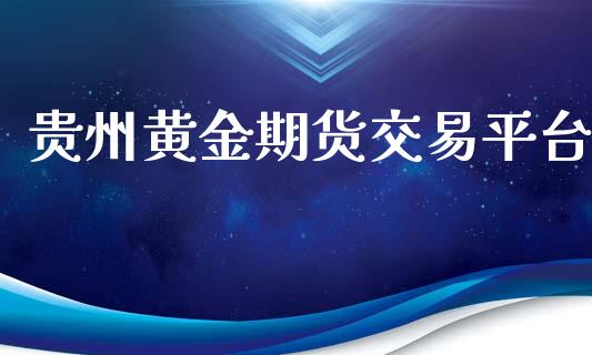 贵州黄金期货交易平台_https://m.kuaijiepai.net_资产证券化_第1张