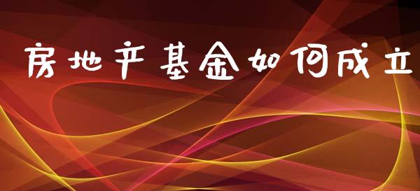 房地产基金如何成立_https://m.kuaijiepai.net_资产证券化_第1张