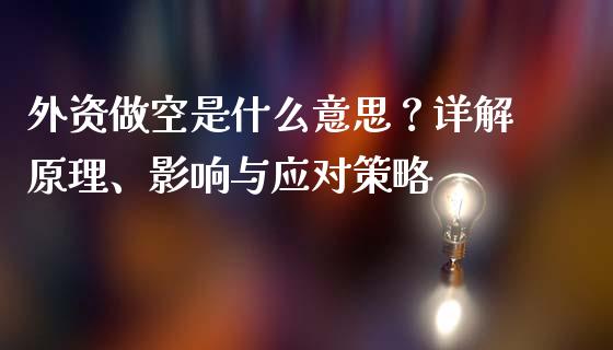 外资做空是什么意思？详解原理、影响与应对策略_https://m.kuaijiepai.net_资产证券化_第1张