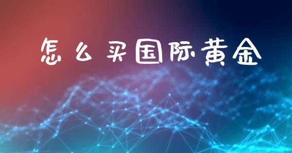 怎么买国际黄金_https://m.kuaijiepai.net_债券投资_第1张