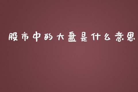 股市中的大盘是什么意思_https://m.kuaijiepai.net_债券投资_第1张