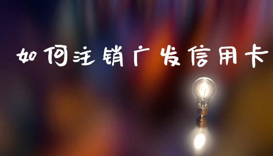 如何注销广发信用卡_https://m.kuaijiepai.net_股票交易_第1张